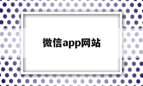 微信app网站(微信网址下载最新版本)