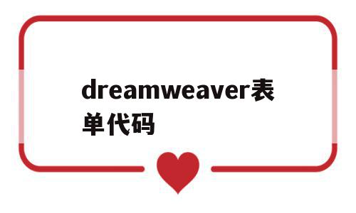 dreamweaver表单代码(dreamweaver制作表格代码)