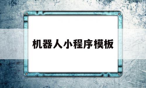 机器人小程序模板(机器人小程序模板怎么做)