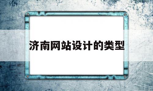 济南网站设计的类型(济南网站设计哪家公司好)