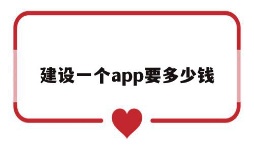 建设一个app要多少钱(建设一个app要多少钱费用)