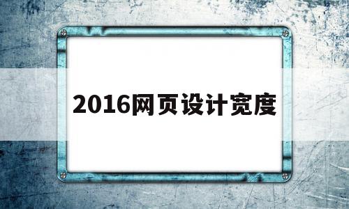 2016网页设计宽度(网页设计宽度值怎么设置)