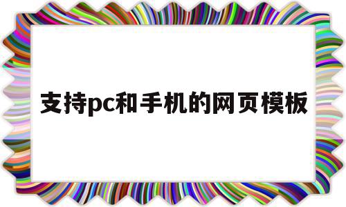 支持pc和手机的网页模板(支持pc和手机的网页模板有哪些)