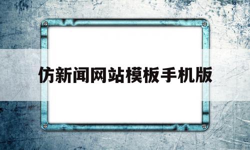 仿新闻网站模板手机版(仿新闻网站模板手机版下载安装)