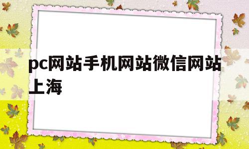 pc网站手机网站微信网站上海的简单介绍