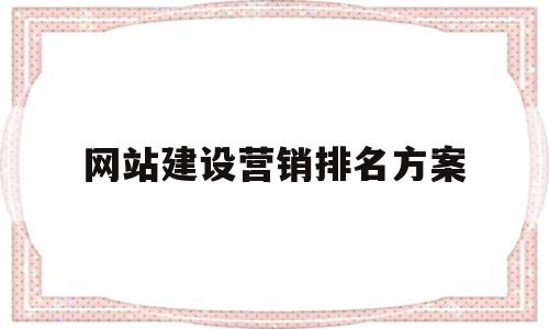 网站建设营销排名方案(营销型网站建设哪家便宜)