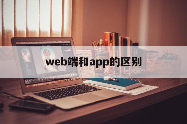 web端和app的区别(web端与网页端是一回事吗)