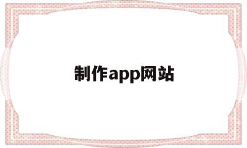 制作app网站(制作app的网站有哪些)