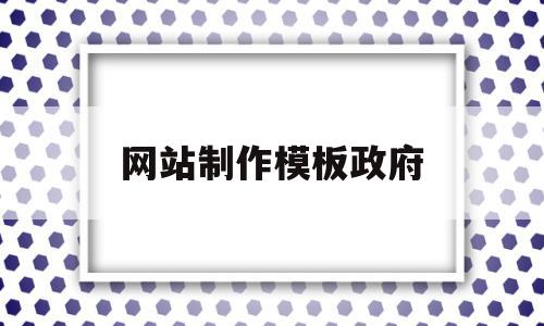 网站制作模板政府(政府网站的建设模式主要包括)