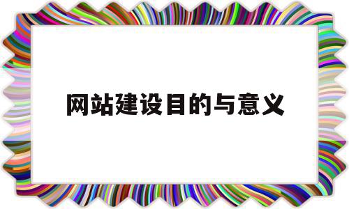 网站建设目的与意义(网站建设的目标是什么?提供了哪些栏目)