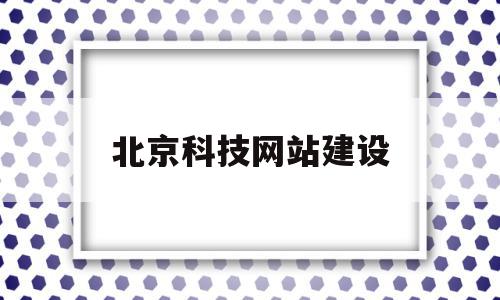 北京科技网站建设(北京科技网络股份有限公司)