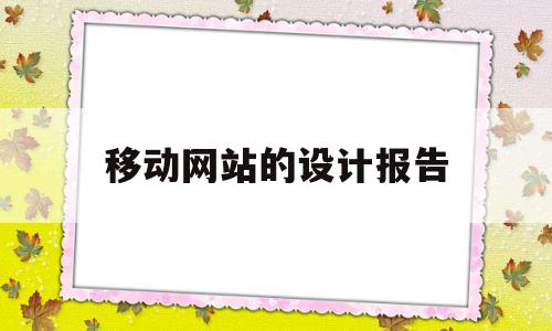 移动网站的设计报告(移动网站的设计报告是什么)