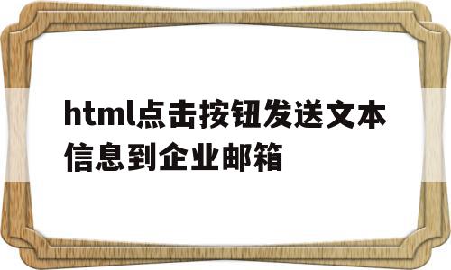 html点击按钮发送文本信息到企业邮箱(html点击按钮发送文本信息到企业邮箱中)