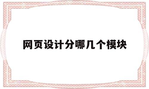 网页设计分哪几个模块(网页设计组成部分有哪些?)