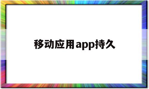 移动应用app持久(移动应用程序指的是什么)