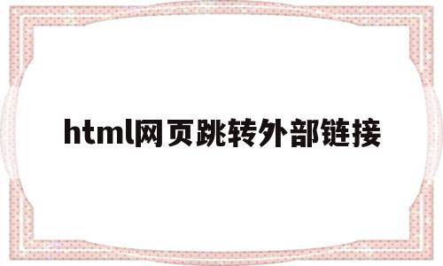 html网页跳转外部链接(html跳转网址)