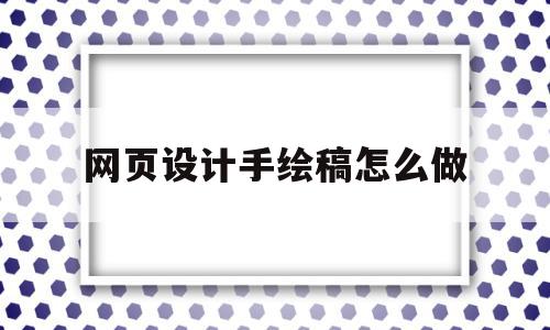 网页设计手绘稿怎么做(网页设计手绘稿怎么做的),网页设计手绘稿怎么做(网页设计手绘稿怎么做的),网页设计手绘稿怎么做,信息,百度,APP,第1张