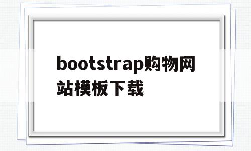 bootstrap购物网站模板下载的简单介绍,bootstrap购物网站模板下载的简单介绍,bootstrap购物网站模板下载,模板,浏览器,模板下载,第1张