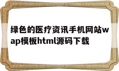 关于绿色的医疗资讯手机网站wap模板html源码下载的信息,关于绿色的医疗资讯手机网站wap模板html源码下载的信息,绿色的医疗资讯手机网站wap模板html源码下载,信息,文章,百度,第1张