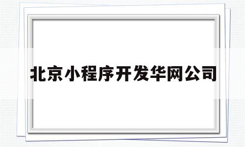 北京小程序开发华网公司(北京小程序微信开发华网网)