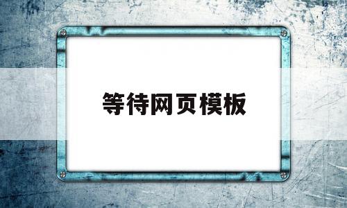 等待网页模板(等待网页模板下载)