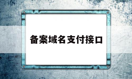 备案域名支付接口(域名备案 服务器备案)