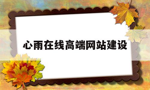 心雨在线高端网站建设(深圳市心雨在线科技开发有限公司)