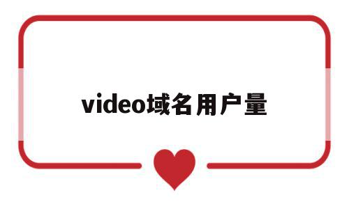 关于video域名用户量的信息