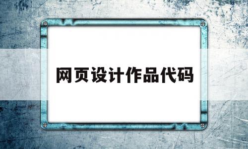 网页设计作品代码(网页设计作品代码是什么)