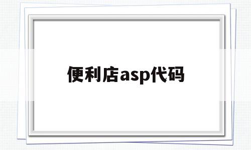 便利店asp代码(便利店 app开发)