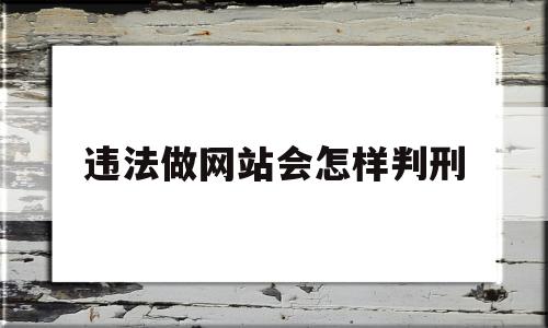 违法做网站会怎样判刑(做违法网站的程序员会判多久)