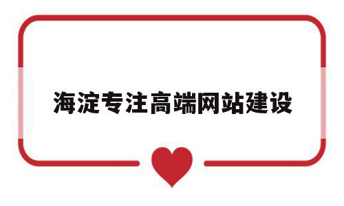 海淀专注高端网站建设的简单介绍