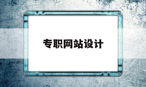 专职网站设计(网站设计师岗位要求)