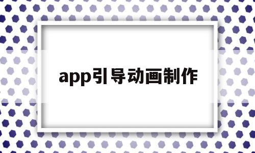 app引导动画制作(什么是引导动画制作方法有哪些)