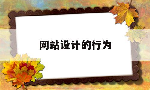 网站设计的行为(网站设计过程中的最重要原则是什么?为什么?)