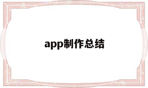 app制作总结(制作app的详细计划和方案)