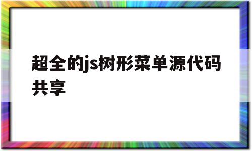 超全的js树形菜单源代码共享(javascript树形菜单代码)