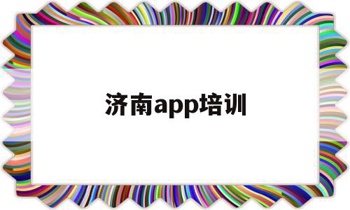 济南app培训(济南软件培训机构排名)