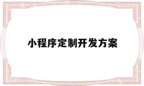 小程序定制开发方案(小程序定制公司设计方案),小程序定制开发方案(小程序定制公司设计方案),小程序定制开发方案,信息,百度,账号,第1张