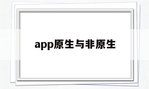 app原生与非原生(app原生开发和非原生的区别)