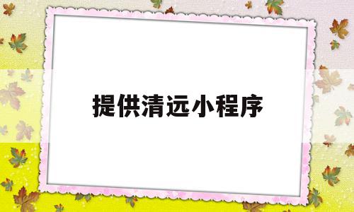 提供清远小程序(提供清远小程序的公司),提供清远小程序(提供清远小程序的公司),提供清远小程序,信息,微信,APP,第1张