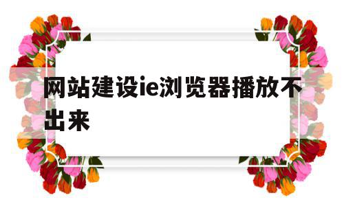 关于网站建设ie浏览器播放不出来的信息,关于网站建设ie浏览器播放不出来的信息,网站建设ie浏览器播放不出来,信息,视频,浏览器,第1张