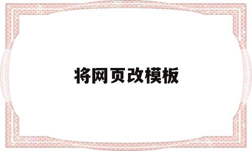 将网页改模板(怎么改网页模板),将网页改模板(怎么改网页模板),将网页改模板,信息,文章,视频,第1张