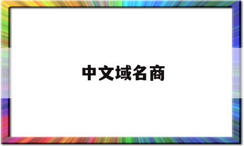 中文域名商(中文域名商城有人入住吗骗局)