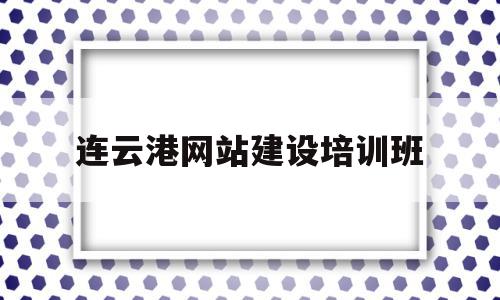 连云港网站建设培训班(连云港网站建设培训班地址)