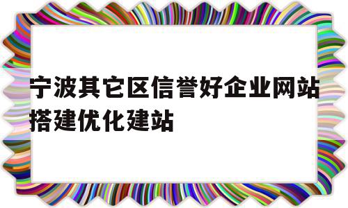 关于宁波其它区信誉好企业网站搭建优化建站的信息