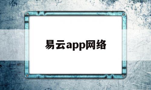 易云app网络(易云app干什么的)