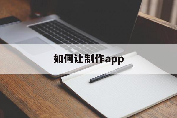 如何让制作app(如何让制作成长纪念册),如何让制作app(如何让制作成长纪念册),如何让制作app,信息,视频,百度,第1张