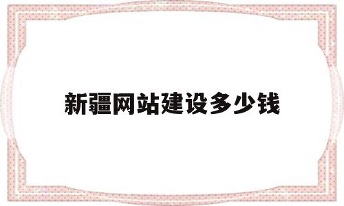 新疆网站建设多少钱(网站建设需要投资多少),新疆网站建设多少钱(网站建设需要投资多少),新疆网站建设多少钱,模板,营销,投资,第1张