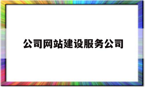 公司网站建设服务公司(公司网站建设服务公司是什么)